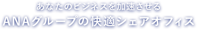あなたのビジネスを加速させるANAグループの快適シェアオフィス