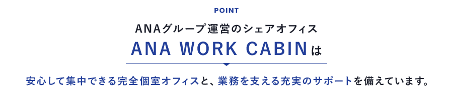 ANAグループ運営のシェアオフィス ANA WORK CABINは安心して集中できる完全個室オフィスと、業務を支える充実のサポートを備えています。