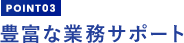 豊富な業務サポート