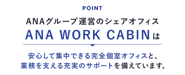 ANAグループ運営のシェアオフィス ANA WORK CABINは安心して集中できる完全個室オフィスと、業務を支える充実のサポートを備えています。