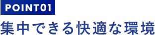 集中できる快適な環境