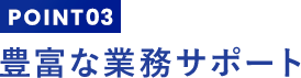 豊富な業務サポート